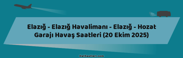 Elazığ - Elazığ Havalimanı - Elazığ - Hozat Garajı Havaş Saatleri (20 Ekim 2025)